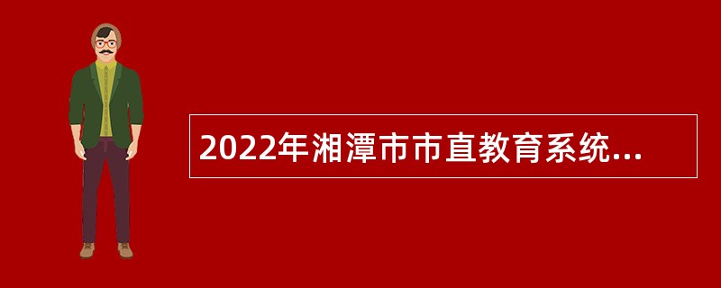 2022年湘潭市市直教育系统招聘教师公告