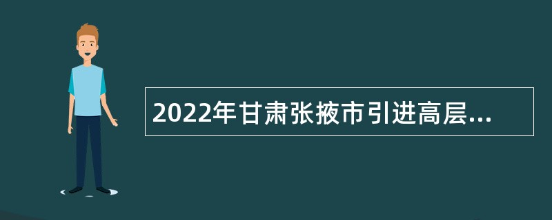 2022年甘肃张掖市引进高层次急需人才公告
