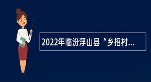 2022年临汾浮山县“乡招村用”招聘乡镇卫生院工作人员公告