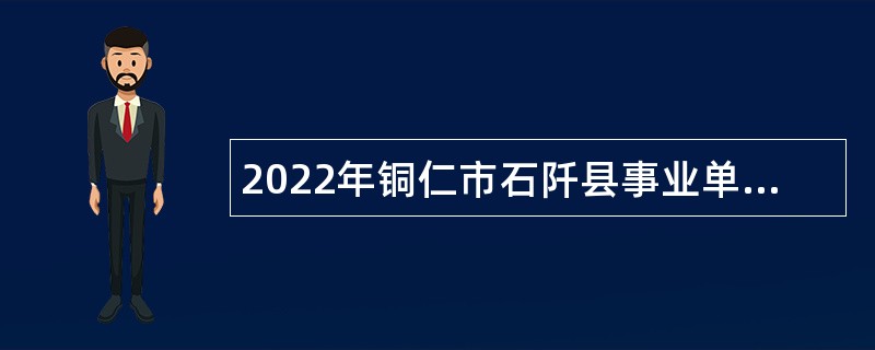 2022年铜仁市石阡县事业单位招聘考试公告（93人）
