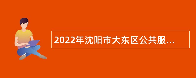 2022年沈阳市大东区公共服务中心信息化特岗人才招聘公告