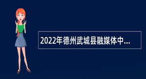 2022年德州武城县融媒体中心招聘工作人员简章