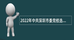 2022年中共深圳市委党校选聘专业技术岗位人员公告（广东）