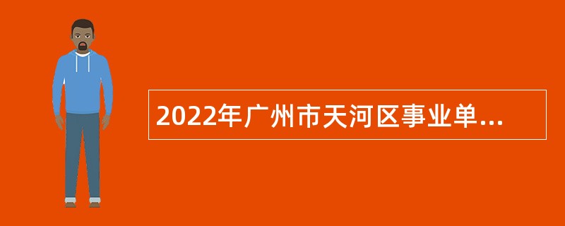 2022年广州市天河区事业单位招聘区属优秀基层服务人员公告