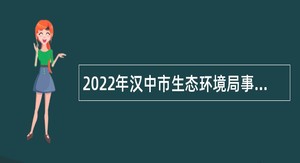 2022年汉中市生态环境局事业单位招聘高层次人才公告