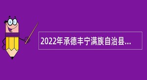 2022年承德丰宁满族自治县卫生健康局招聘劳务派遣工作人员公告