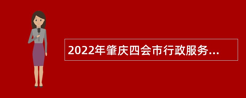 2022年肇庆四会市行政服务中心招聘第二批政府雇员公告