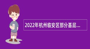 2022年杭州临安区部分基层医疗卫生事业单位招聘事业编制人员公告