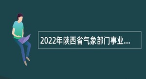2022年陕西省气象部门事业单位补招应届高校毕业生公告