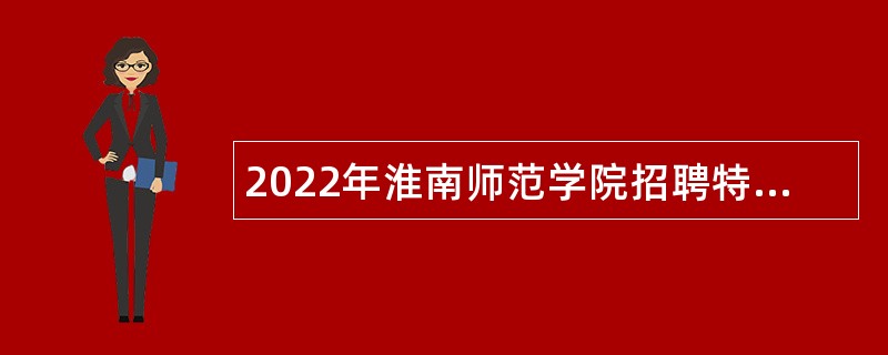 2022年淮南师范学院招聘特需人才、思政课教师和行政管理人员公告