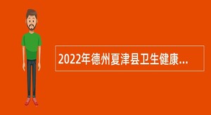 2022年德州夏津县卫生健康系统事业单位招聘工作人员公告