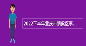 2022下半年重庆市铜梁区事业单位招聘考试公告（11人）