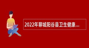 2022年聊城阳谷县卫生健康系统事业单位招聘工作人员公告