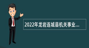 2022年龙岩连城县机关事业单位招聘编外合同制工作人员公告