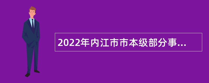 2022年内江市市本级部分事业单位招聘考试公告（12人）