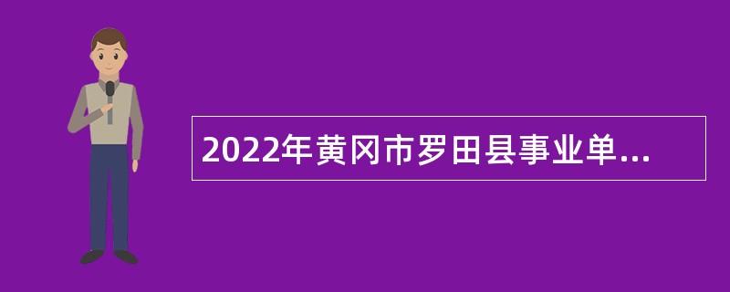2022年黄冈市罗田县事业单位招聘高层次和急需紧缺人才公告