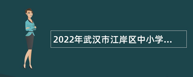 2022年武汉市江岸区中小学（幼儿园）招合同制聘用教师公告