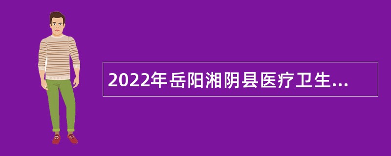 2022年岳阳湘阴县医疗卫生系统事业单位招聘公告