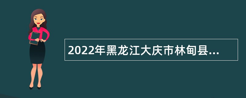 2022年黑龙江大庆市林甸县卫生系统所属事业单位招聘公告
