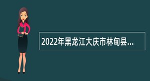 2022年黑龙江大庆市林甸县卫生系统所属事业单位招聘公告