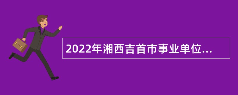 2022年湘西吉首市事业单位招聘考试公告（43人）