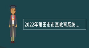 2022年莆田市市直教育系统中小学校补充招聘新任教师公告