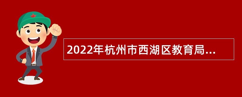 2022年杭州市西湖区教育局所属民转公学校教师专项招聘公告