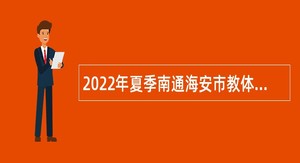 2022年夏季南通海安市教体系统招聘教师公告