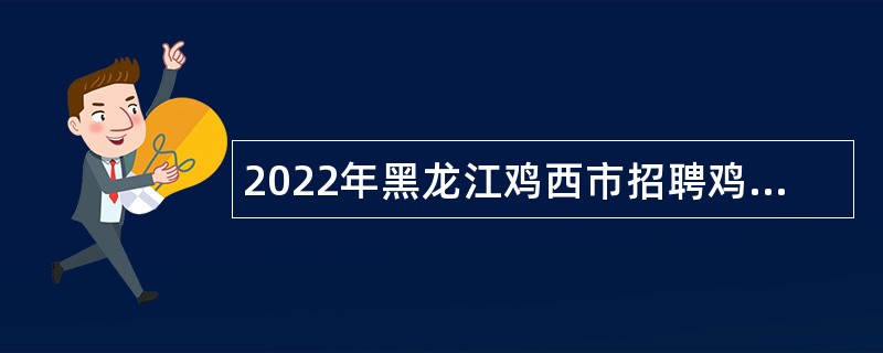 2022年黑龙江鸡西市招聘鸡冠区政务服务中心大厅人员公告