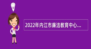 2022年内江市廉洁教育中心招聘解说人员公告