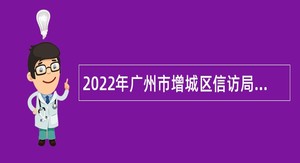 2022年广州市增城区信访局招用聘员公告