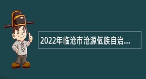 2022年临沧市沧源佤族自治县教育体育局引进普通高中教育人才公告