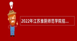 2022年江苏淮阴师范学院招聘专职辅导员公告（第二批）