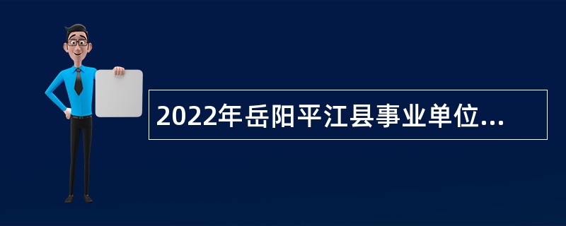 2022年岳阳平江县事业单位人才引进招聘公告（第二批）