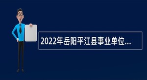2022年岳阳平江县事业单位人才引进招聘公告（第二批）