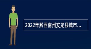 2022年黔西南州安龙县城市管理综合行政执法局招聘城市管理协管员和办公室员公告