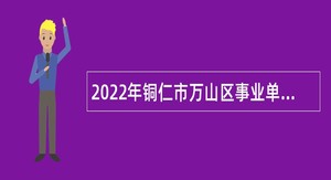 2022年铜仁市万山区事业单位招聘考试公告（64人）