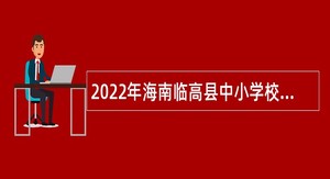 2022年海南临高县中小学校教师招聘公告（一）
