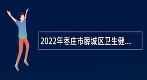2022年枣庄市薛城区卫生健康系统招聘简章