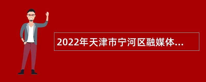 2022年天津市宁河区融媒体中心招聘事业编制人员公告