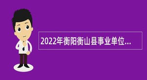 2022年衡阳衡山县事业单位高层次和急需紧缺人才引进公告