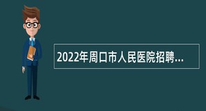 2022年周口市人民医院招聘专业技术工作人员公告