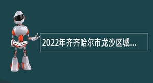 2022年齐齐哈尔市龙沙区城市管理综合执法局所属事业单位招聘公告