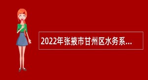 2022年张掖市甘州区水务系统下属事业单位招聘公告