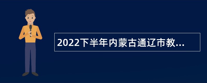 2022下半年内蒙古通辽市教育系统招聘公告
