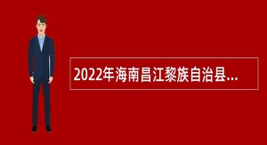 2022年海南昌江黎族自治县招聘事业单位人员公告（第1号）