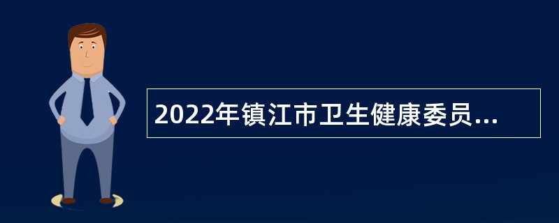 2022年镇江市卫生健康委员会所属镇江市疾病预防控制中心招聘第一批人员公告