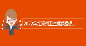2022年红河州卫生健康委员会事业单位招聘高学历专业技术人员公告