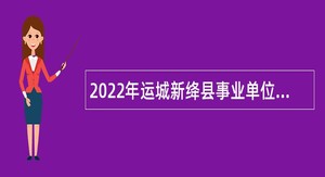 2022年运城新绛县事业单位招聘考试公告（77人）