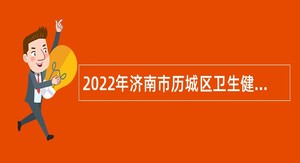 2022年济南市历城区卫生健康局所属事业单位招聘公告